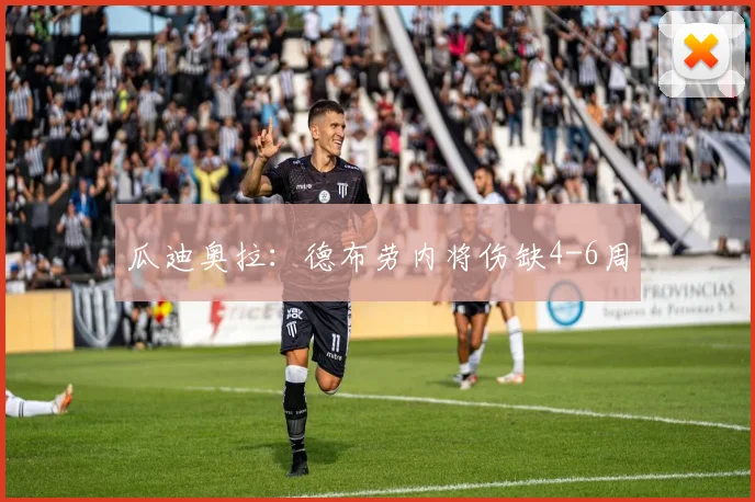 瓜迪奥拉：德布劳内将伤缺4-6周