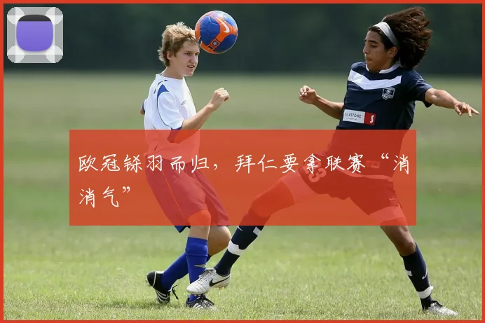 欧冠铩羽而归，拜仁要拿联赛“消消气”