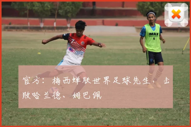 官方：梅西蝉联世界足球先生，击败哈兰德、姆巴佩