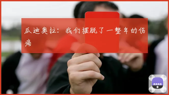 瓜迪奥拉：我们摆脱了一整年的伤痛