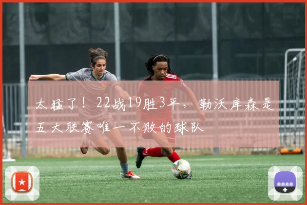 太猛了！22战19胜3平，勒沃库森是五大联赛唯一不败的球队