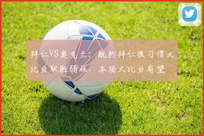 拜仁VS奥克兰：既然拜仁很习惯大比分取胜弱旅，本场大比分有望