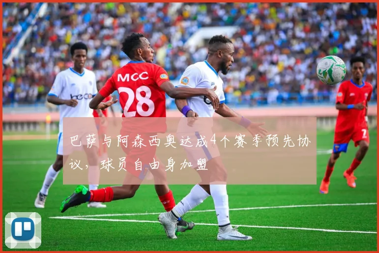 巴萨与阿森西奥达成4个赛季预先协议，球员自由身加盟