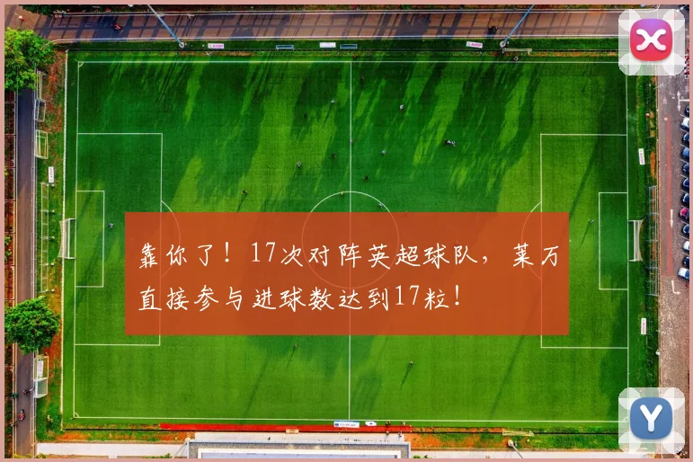 靠你了！17次对阵英超球队，莱万直接参与进球数达到17粒！