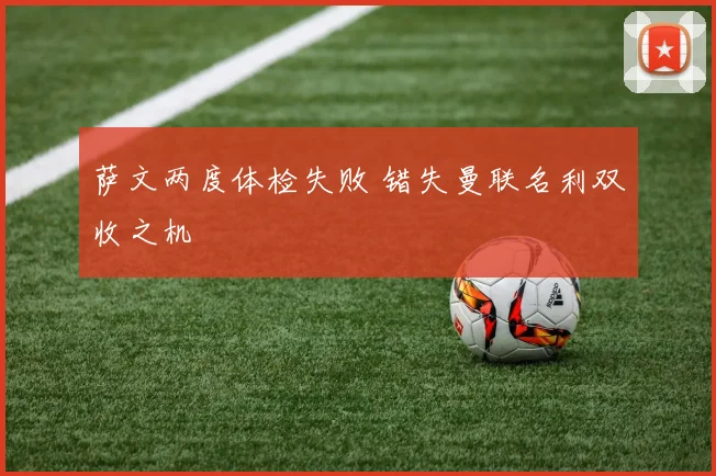 萨文两度体检失败 错失曼联名利双收之机