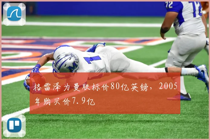 格雷泽为曼联标价80亿英镑，2005年购买价7.9亿