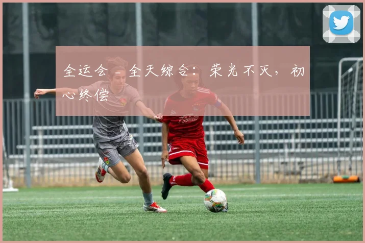 全运会 _ 全天综合：荣光不灭，初心终偿