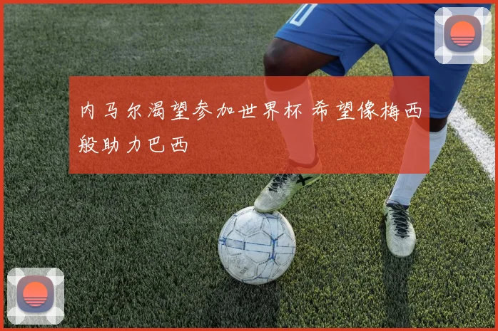 内马尔渴望参加世界杯 希望像梅西般助力巴西