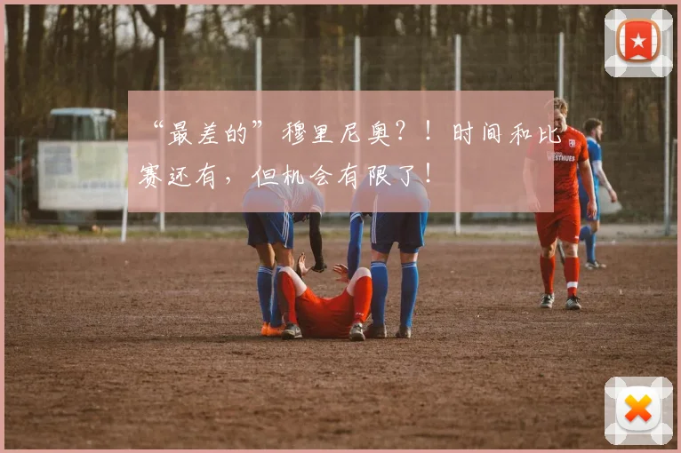 “最差的”穆里尼奥？！时间和比赛还有，但机会有限了！