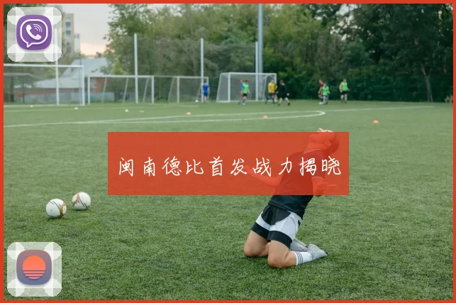 闽南德比首发战力揭晓