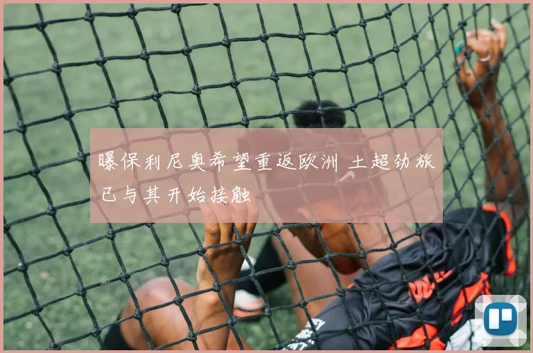 曝保利尼奥希望重返欧洲 土超劲旅已与其开始接触