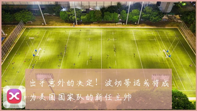 出乎意外的决定！波切蒂诺或将成为美国国家队的新任主帅