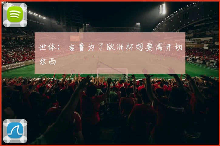 世体：吉鲁为了欧洲杯想要离开切尔西