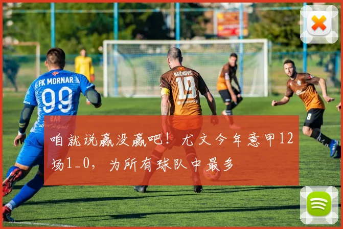 咱就说赢没赢吧！尤文今年意甲12场1_0，为所有球队中最多