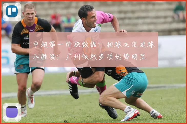 中超第一阶段数据：控球决定进球和胜场；广州依然多项优势明显