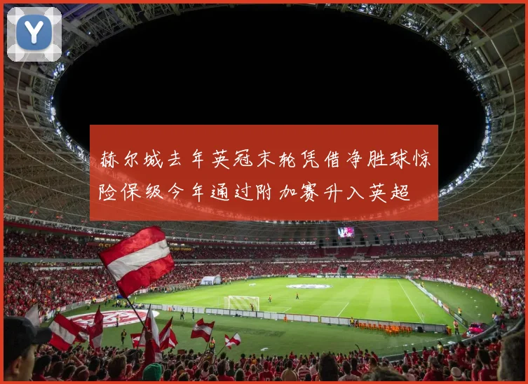 赫尔城去年英冠末轮凭借净胜球惊险保级今年通过附加赛升入英超