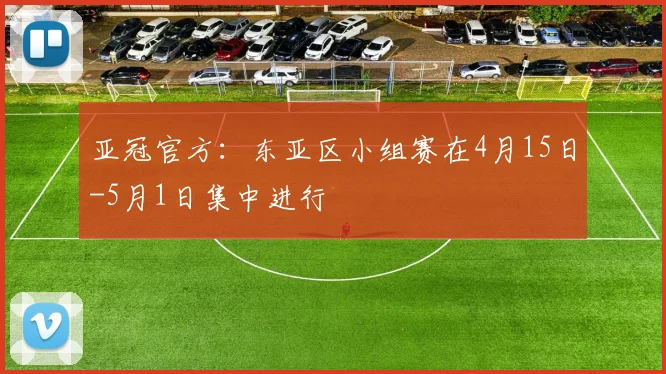 亚冠官方：东亚区小组赛在4月15日-5月1日集中进行