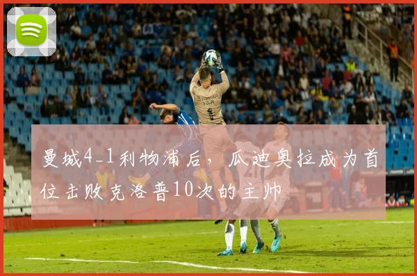 曼城4_1利物浦后，瓜迪奥拉成为首位击败克洛普10次的主帅