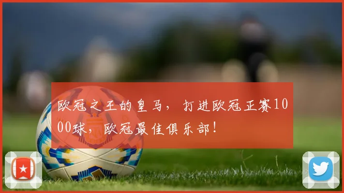 欧冠之王的皇马，打进欧冠正赛1000球，欧冠最佳俱乐部！