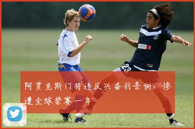 阿贾克斯门将违反兴奋剂条例，惨遭全球禁赛一年