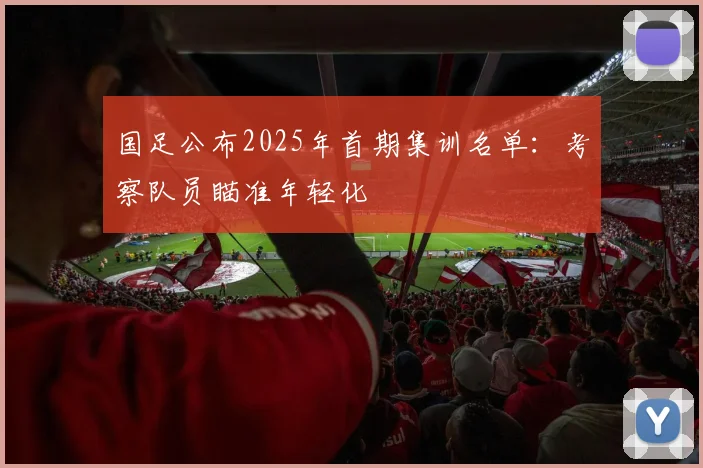 国足公布2025年首期集训名单：考察队员瞄准年轻化