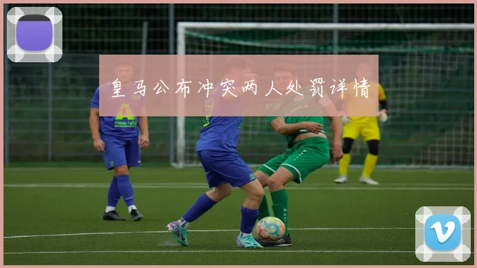 皇马公布冲突两人处罚详情