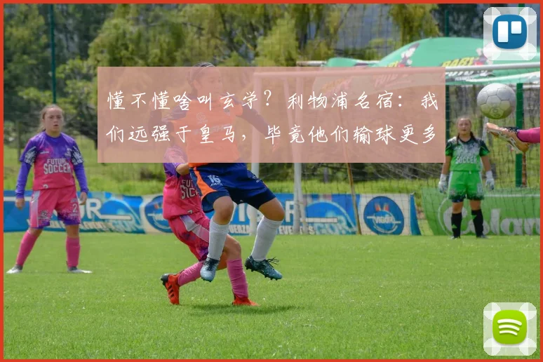 懂不懂啥叫玄学？利物浦名宿：我们远强于皇马，毕竟他们输球更多