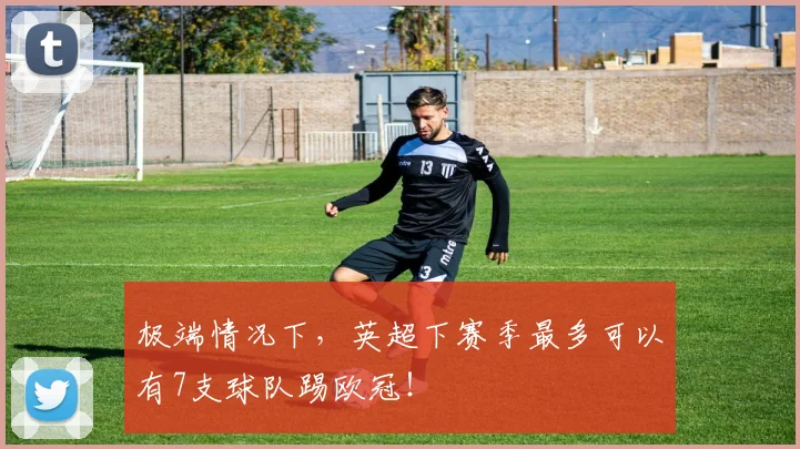 极端情况下，英超下赛季最多可以有7支球队踢欧冠！