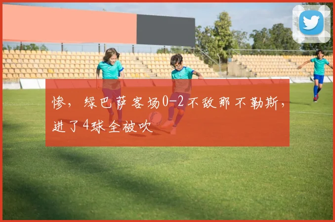 惨，绿巴萨客场0-2不敌那不勒斯，进了4球全被吹