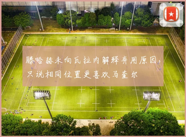 滕哈赫未向瓦拉内解释弃用原因，只说相同位置更喜欢马奎尔