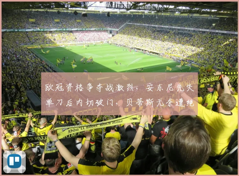 欧冠资格争夺战激烈，安东尼先失单刀后内切破门，贝蒂斯无奈遭绝平