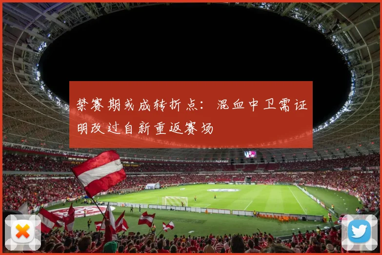 禁赛期或成转折点：混血中卫需证明改过自新重返赛场