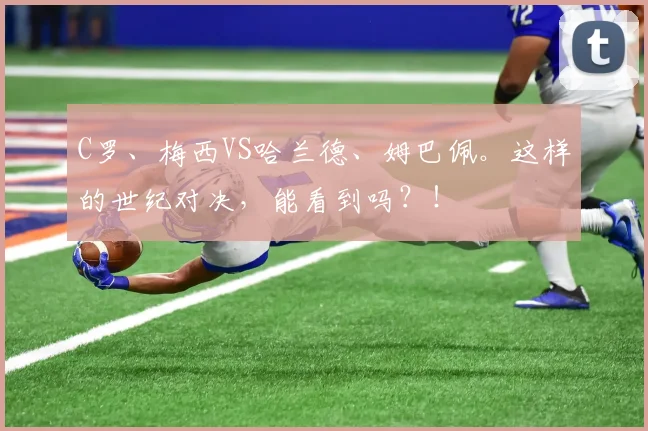 C罗、梅西VS哈兰德、姆巴佩。这样的世纪对决，能看到吗？！
